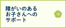 障がいのあるお子さんへのサポート